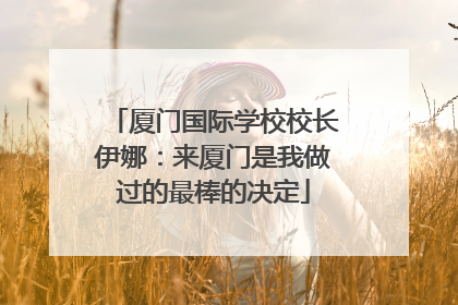 厦门国际学校校长伊娜：来厦门是我做过的最棒的决定