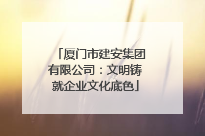 厦门市建安集团有限公司：文明铸就企业文化底色