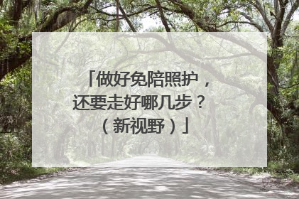 做好免陪照护，还要走好哪几步？（新视野）