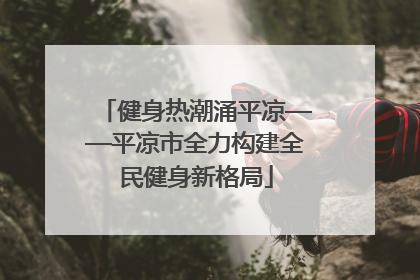健身热潮涌平凉——平凉市全力构建全民健身新格局