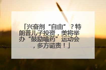 兴奋剂“自由”？特朗普儿子投资，美将举办“鼓励嗑药”运动会，多方谴责！