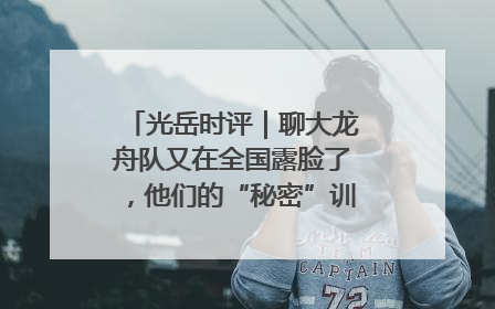 光岳时评｜聊大龙舟队又在全国露脸了，他们的“秘密”训练基地不是秘密！