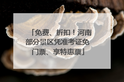 免费、折扣！河南部分景区凭准考证免门票、享特惠票