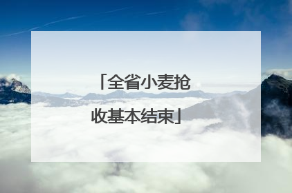 全省小麦抢收基本结束