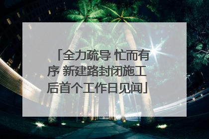 全力疏导 忙而有序 新建路封闭施工后首个工作日见闻