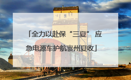 全力以赴保“三夏” 应急电源车护航襄州夏收