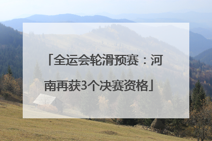 全运会轮滑预赛：河南再获3个决赛资格