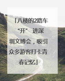 八楼的2路车 “开” 进深圳文博会，吸引众多游客打卡青春记忆