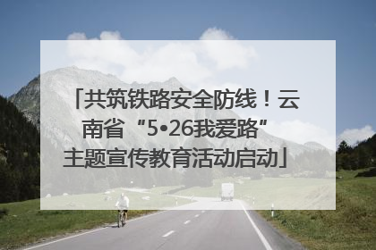 共筑铁路安全防线！云南省“5•26我爱路”主题宣传教育活动启动
