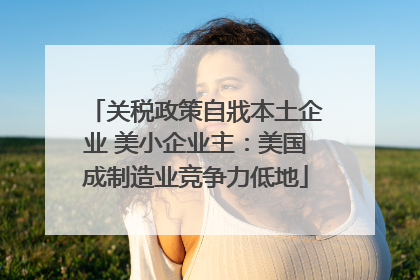 关税政策自戕本土企业 美小企业主：美国成制造业竞争力低地