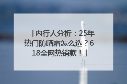内行人分析：25年热门防晒霜怎么选？618全网热销款！
