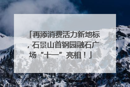 再添消费活力新地标，石景山首钢园融石广场“十一”亮相！