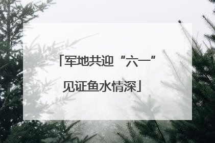 军地共迎“六一” 见证鱼水情深