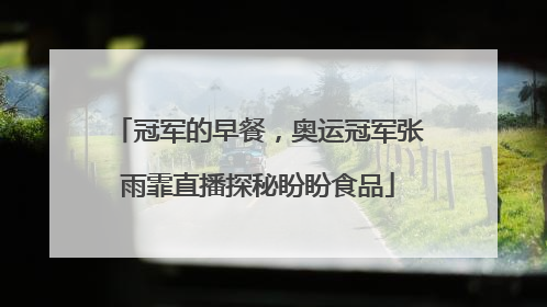 冠军的早餐，奥运冠军张雨霏直播探秘盼盼食品