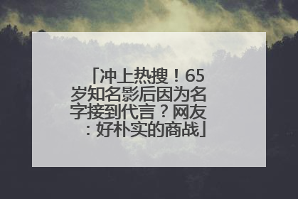 冲上热搜！65岁知名影后因为名字接到代言？网友：好朴实的商战