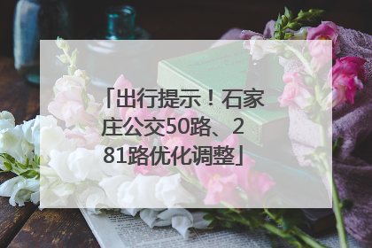 出行提示！石家庄公交50路、281路优化调整