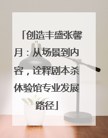 创造丰盛张馨月：从场景到内容，诠释剧本杀体验馆专业发展路径
