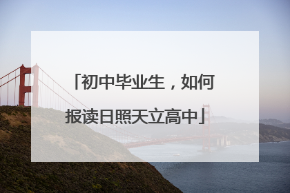 初中毕业生，如何报读日照天立高中