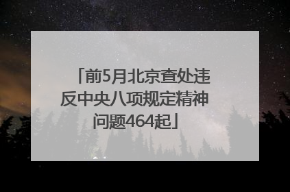 前5月北京查处违反中央八项规定精神问题464起