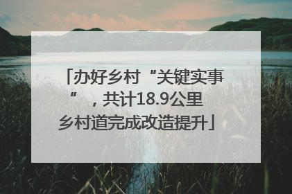 办好乡村“关键实事”，共计18.9公里乡村道完成改造提升