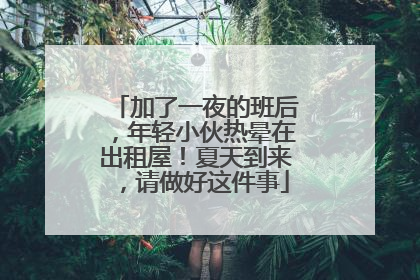 加了一夜的班后，年轻小伙热晕在出租屋！夏天到来，请做好这件事