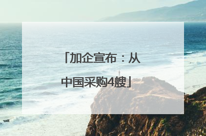 加企宣布：从中国采购4艘