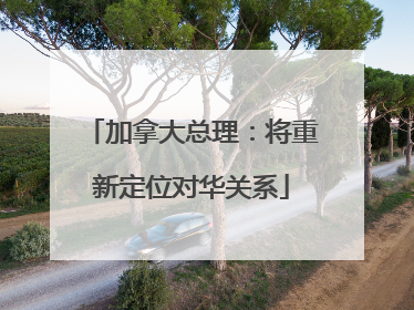 加拿大总理：将重新定位对华关系