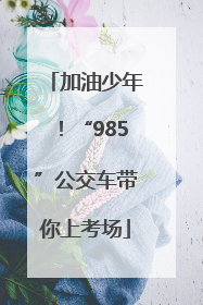 加油少年！“985”公交车带你上考场