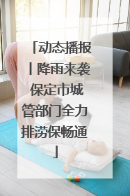 动态播报丨降雨来袭 保定市城管部门全力排涝保畅通