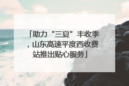 助力“三夏”丰收季，山东高速平度西收费站推出贴心服务