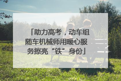 助力高考，动车组随车机械师用暖心服务擦亮“铁”身份