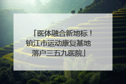 医体融合新地标！镇江市运动康复基地落户三五九医院
