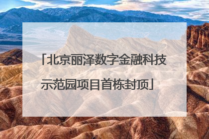 北京丽泽数字金融科技示范园项目首栋封顶