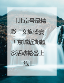 北京号最精彩｜文旅盛宴！京城近期超多活动轮番上线