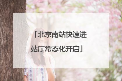 北京南站快速进站厅常态化开启
