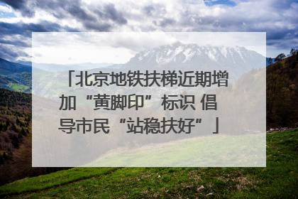 北京地铁扶梯近期增加“黄脚印”标识 倡导市民“站稳扶好”