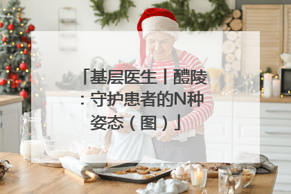 基层医生丨醴陵：守护患者的N种姿态（图）