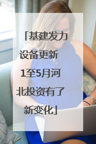 基建发力设备更新 1至5月河北投资有了新变化