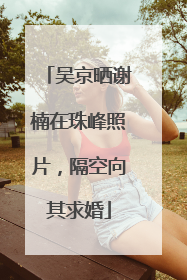 吴京晒谢楠在珠峰照片，隔空向其求婚
