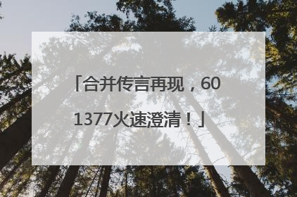 合并传言再现，601377火速澄清！