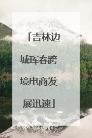 吉林边城珲春跨境电商发展迅速