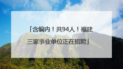 含编内！共94人！福建三家事业单位正在招聘