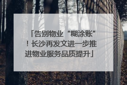 告别物业“糊涂账”！长沙再发文进一步推进物业服务品质提升
