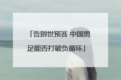 告别世预赛 中国男足能否打破负循环