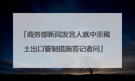 商务部新闻发言人就中重稀土出口管制措施答记者问