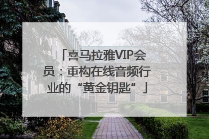 喜马拉雅VIP会员：重构在线音频行业的“黄金钥匙”