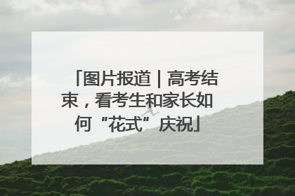 图片报道｜高考结束，看考生和家长如何“花式”庆祝