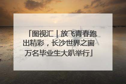 图视汇｜放飞青春跑出精彩，长沙世界之窗万名毕业生大趴举行