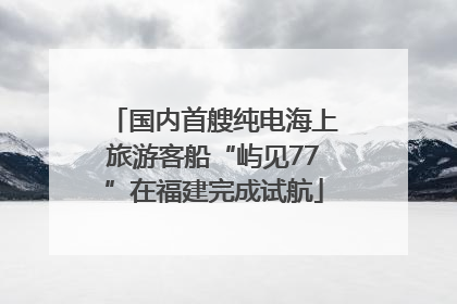 国内首艘纯电海上旅游客船“屿见77”在福建完成试航