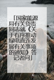 国家能源局有关负责同志就《关于有序推动绿电直连发展有关事项的通知》答记者问